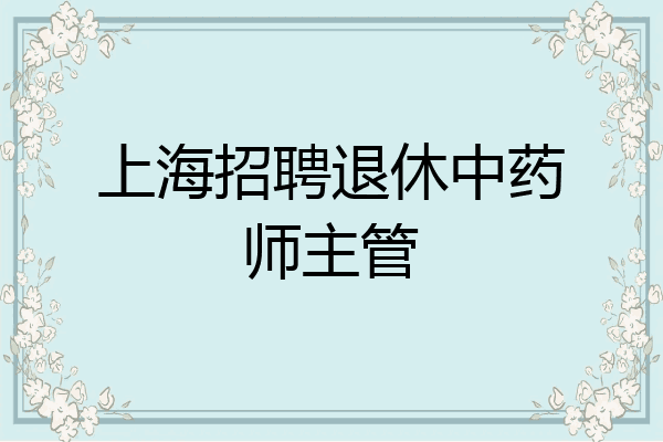 上海招聘退休中药师主管