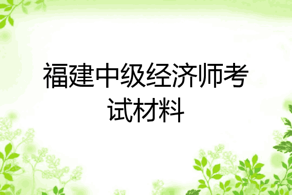 福建中级经济师考试材料