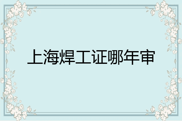 上海焊工证哪年审
