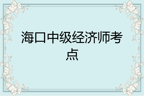 海口中级经济师考点