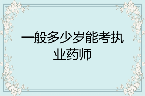 一般多少岁能考执业药师