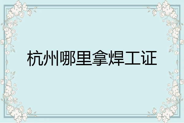 杭州哪里拿焊工证
