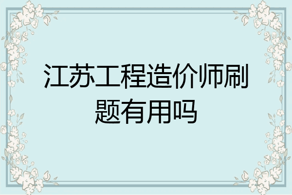 江苏工程造价师刷题有用吗