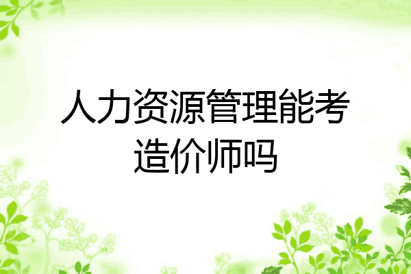 人力资源管理能考造价师吗