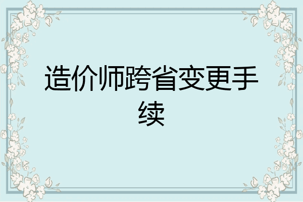 造价师跨省变更手续