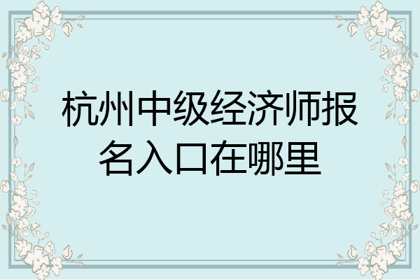 杭州中级经济师报名入口在哪里