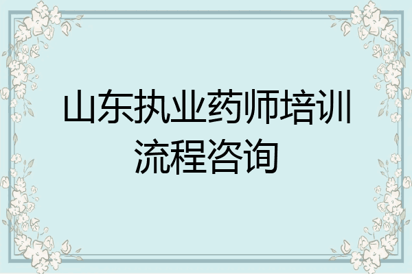 山东执业药师培训流程咨询