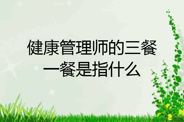 健康管理师的三餐一餐是指什么