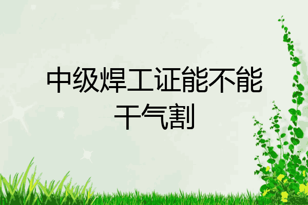 中级焊工证能不能干气割