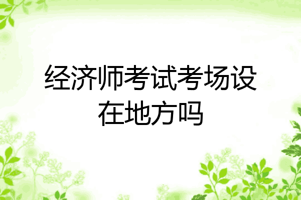 经济师考试考场设在地方吗