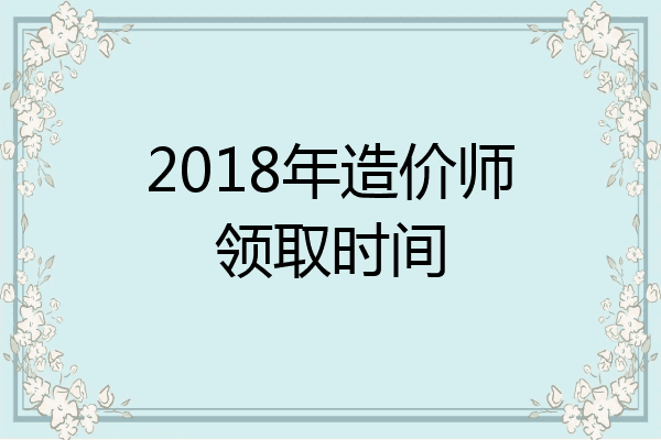 2018年造价师领取时间