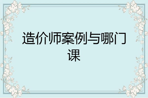 造价师案例与哪门课