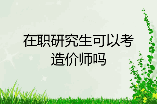 在职研究生可以考造价师吗