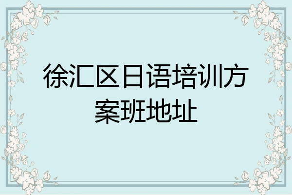 徐汇区日语培训方案班地址