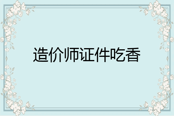 造价师证件吃香