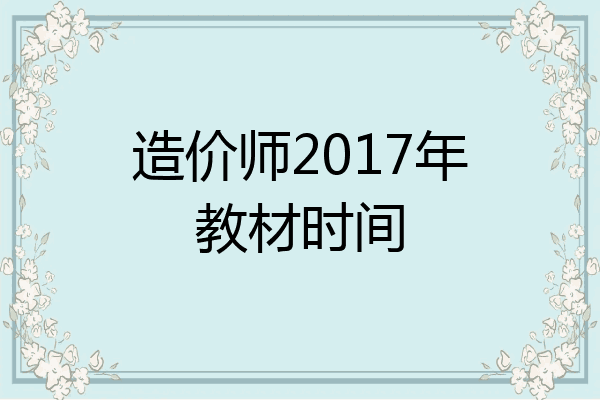 造价师2017年教材时间