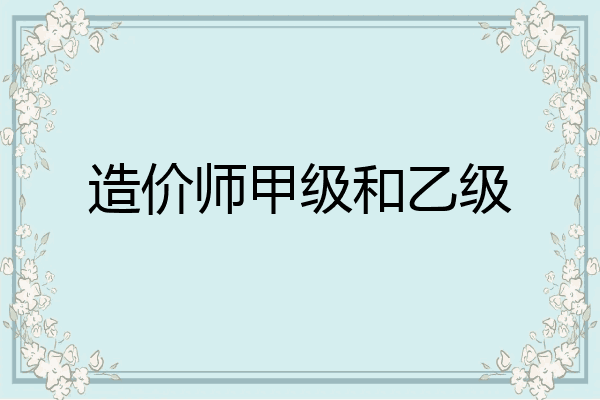 造价师甲级和乙级