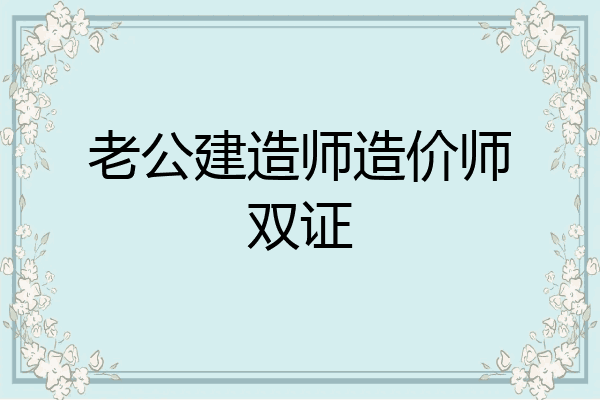 老公建造师造价师双证
