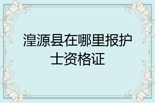 湟源县在哪里报护士资格证