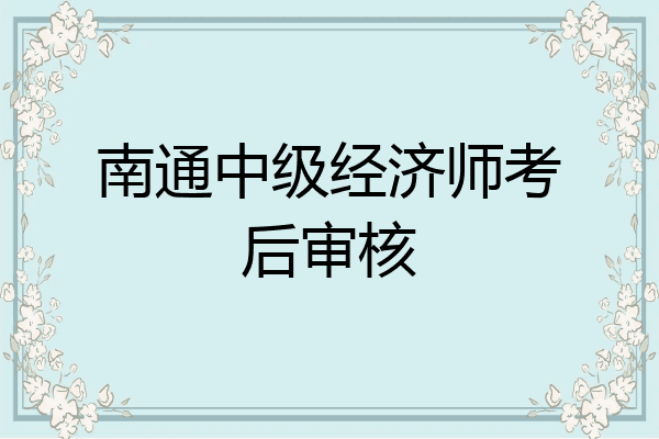 南通中级经济师考后审核