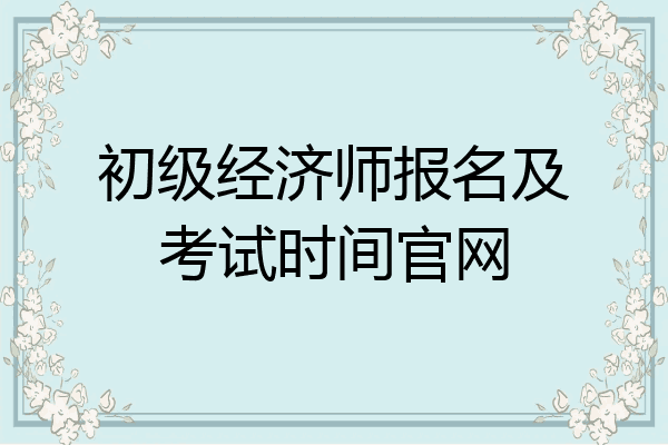 初级经济师报名及考试时间官网
