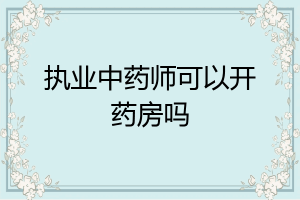 执业中药师可以开药房吗