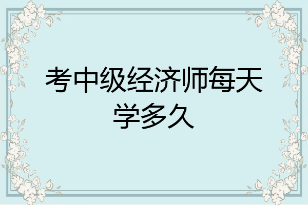 考中级经济师每天学多久