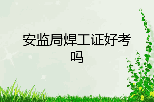 安监局焊工证好考吗