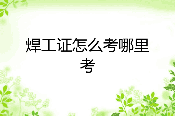 焊工证怎么考哪里考