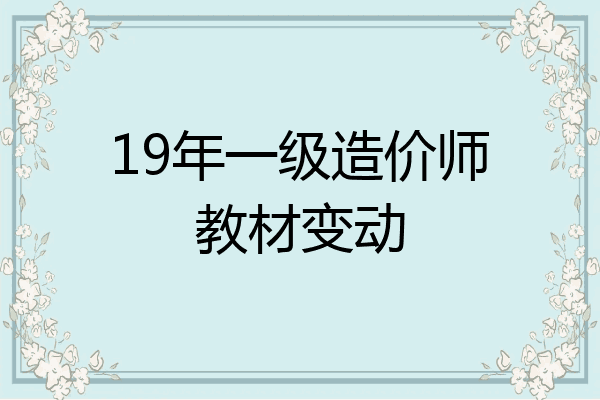 19年一级造价师教材变动