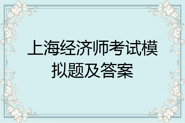 上海经济师考试模拟题及答案