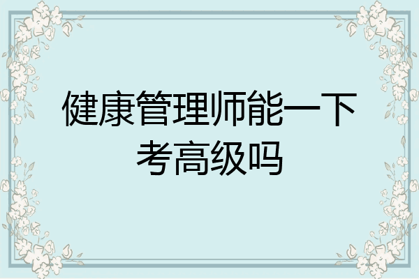 健康管理师能一下考高级吗