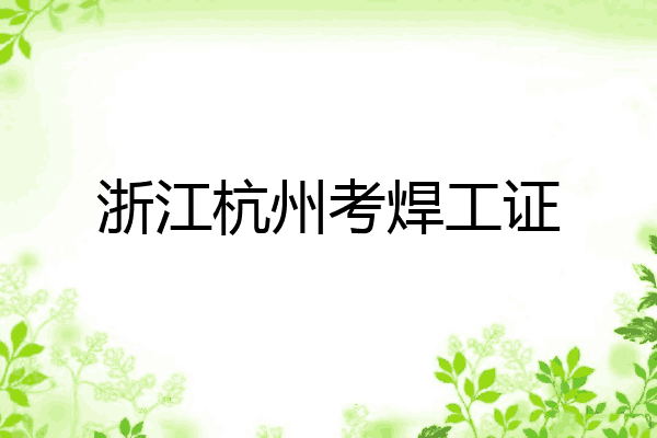 浙江杭州考焊工证