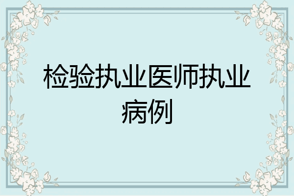 检验执业医师执业病例
