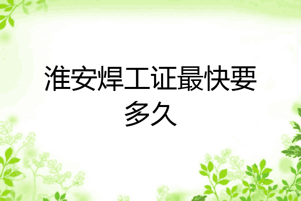 淮安焊工证最快要多久