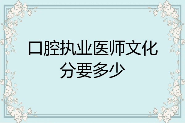口腔执业医师文化分要多少