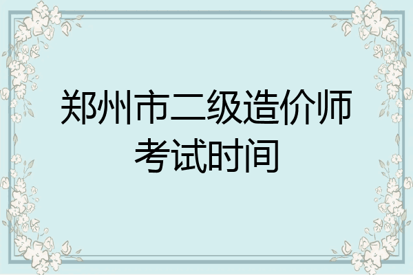 郑州市二级造价师考试时间