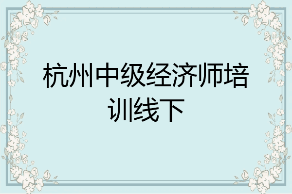 杭州中级经济师培训线下