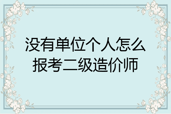 没有单位个人怎么报考二级造价师