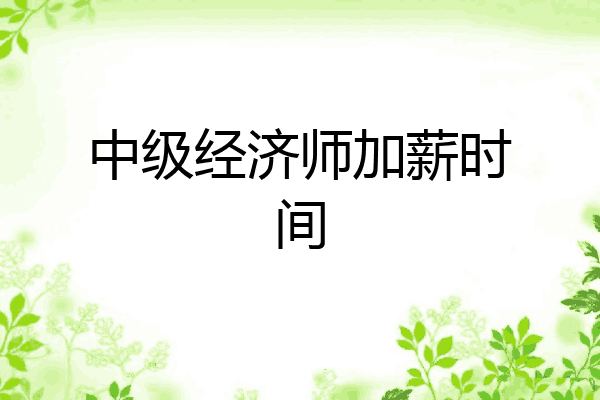 中级经济师加薪时间