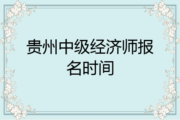 贵州中级经济师报名时间