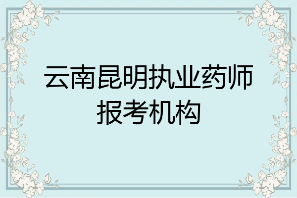 云南昆明执业药师报考机构