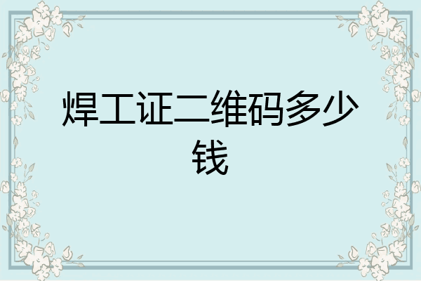 焊工证二维码多少钱
