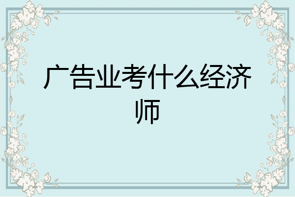 广告业考什么经济师