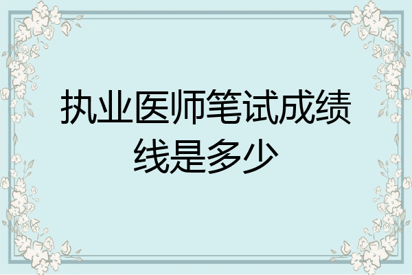 执业医师笔试成绩线是多少