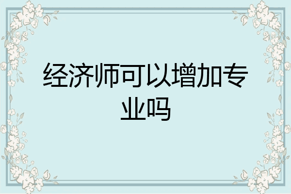 经济师可以增加专业吗