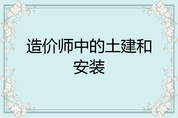 造价师中的土建和安装