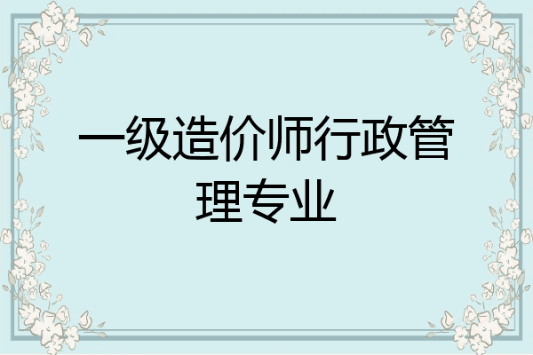 一级造价师行政管理专业