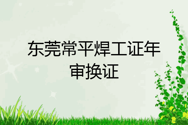 东莞常平焊工证年审换证