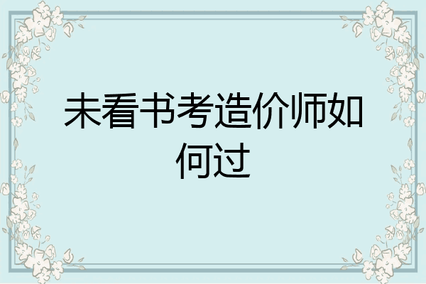 未看书考造价师如何过
